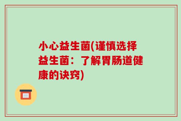 小心益生菌(谨慎选择益生菌：了解胃肠道健康的诀窍)