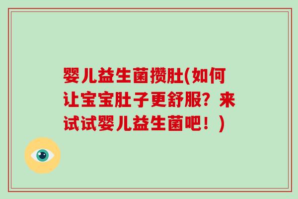 婴儿益生菌攒肚(如何让宝宝肚子更舒服？来试试婴儿益生菌吧！)