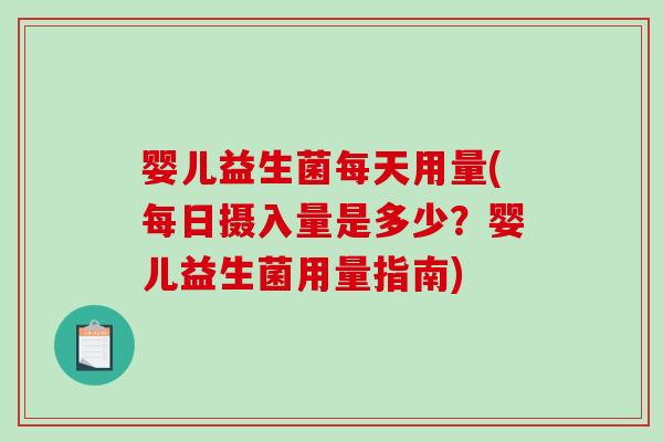 婴儿益生菌每天用量(每日摄入量是多少？婴儿益生菌用量指南)
