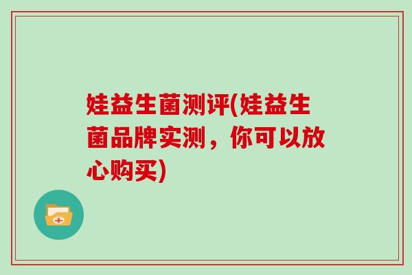 娃益生菌测评(娃益生菌品牌实测，你可以放心购买)