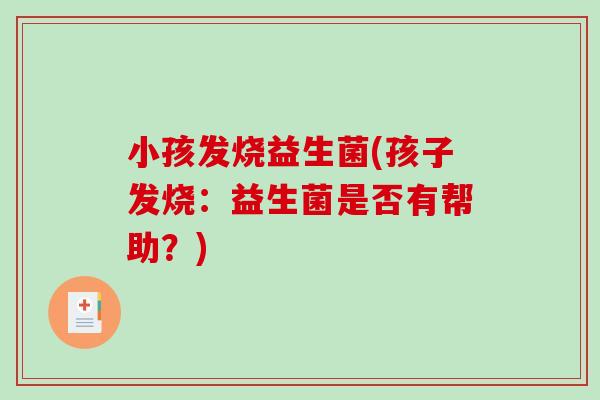 小孩发烧益生菌(孩子发烧：益生菌是否有帮助？)