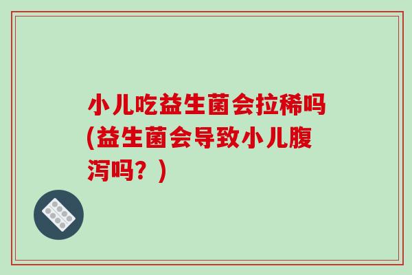 小儿吃益生菌会拉稀吗(益生菌会导致小儿吗?) 小儿吃益生菌会拉稀吗(益生菌会导致小儿吗?)
