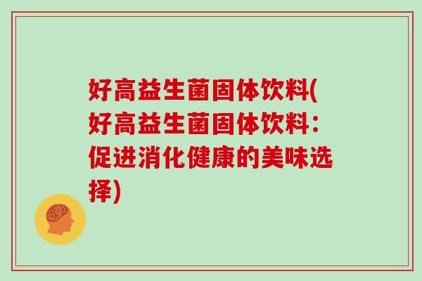好高益生菌固体饮料(好高益生菌固体饮料：促进消化健康的美味选择)
