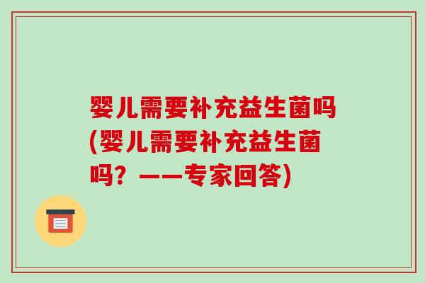 婴儿需要补充益生菌吗(婴儿需要补充益生菌吗？——专家回答)