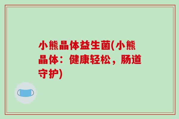 小熊晶体益生菌(小熊晶体：健康轻松，肠道守护)