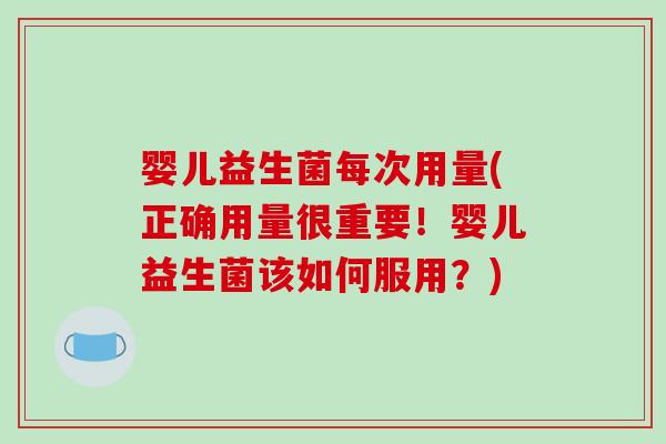 婴儿益生菌每次用量(正确用量很重要！婴儿益生菌该如何服用？)