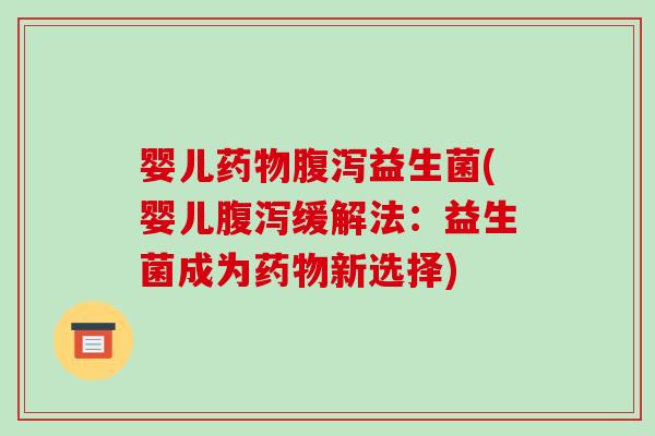 婴儿药物腹泻益生菌(婴儿腹泻缓解法：益生菌成为药物新选择)