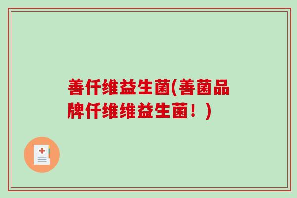 善仟维益生菌(善菌品牌仟维维益生菌！)