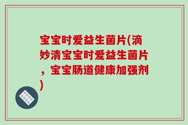 宝宝时爱益生菌片(滴妙清宝宝时爱益生菌片，宝宝肠道健康加强剂)