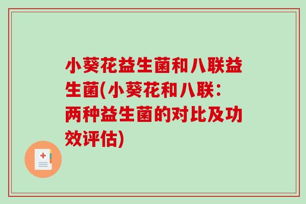 小葵花益生菌和八联益生菌(小葵花和八联：两种益生菌的对比及功效评估)
