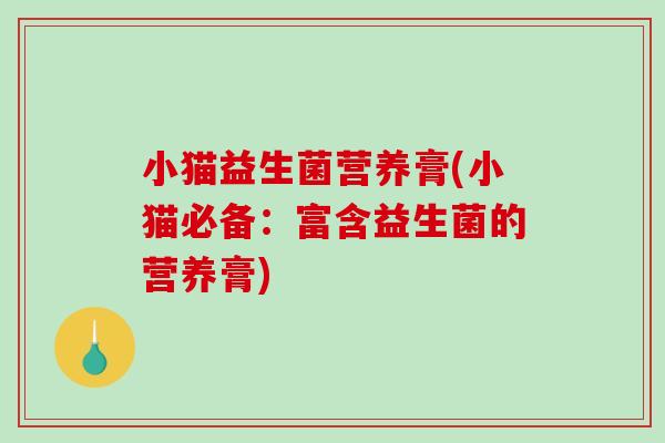 小猫益生菌营养膏(小猫必备：富含益生菌的营养膏)