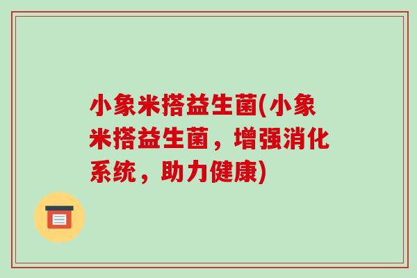 小象米搭益生菌(小象米搭益生菌，增强消化系统，助力健康)