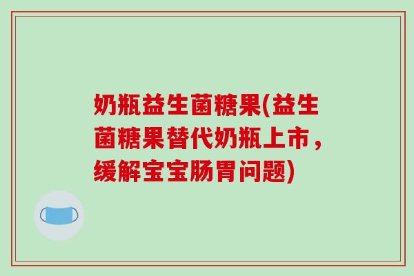 奶瓶益生菌糖果(益生菌糖果替代奶瓶上市，缓解宝宝肠胃问题)