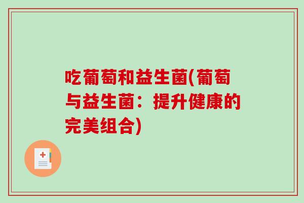 吃葡萄和益生菌(葡萄与益生菌:提升健康的完美组合) 吃葡萄和益生菌(葡萄与益生菌:提升健康的完美组合)