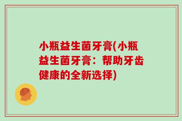 小瓶益生菌牙膏(小瓶益生菌牙膏：帮助牙齿健康的全新选择)