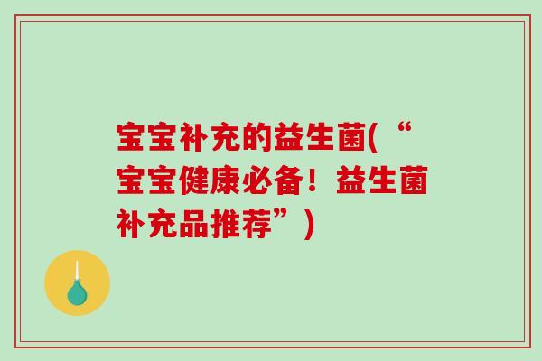 宝宝补充的益生菌(“宝宝健康必备！益生菌补充品推荐”)