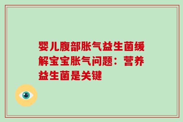 婴儿腹部胀气益生菌缓解宝宝胀气问题：营养益生菌是关键