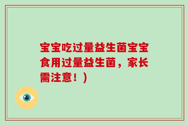 宝宝吃过量益生菌宝宝食用过量益生菌，家长需注意！)