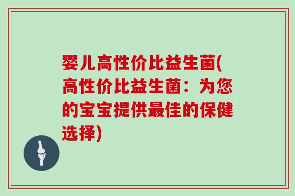 婴儿高性价比益生菌(高性价比益生菌:为您的宝宝提供佳的保健选择) 婴儿高性价比益生菌(高性价比益生菌:为您的宝宝提供佳的保健选择)
