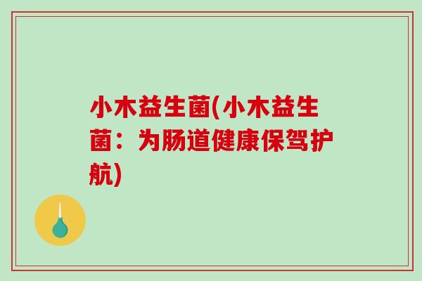 小木益生菌(小木益生菌：为肠道健康保驾护航)