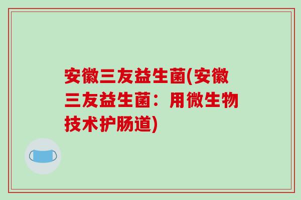 安徽三友益生菌(安徽三友益生菌：用微生物技术护肠道)