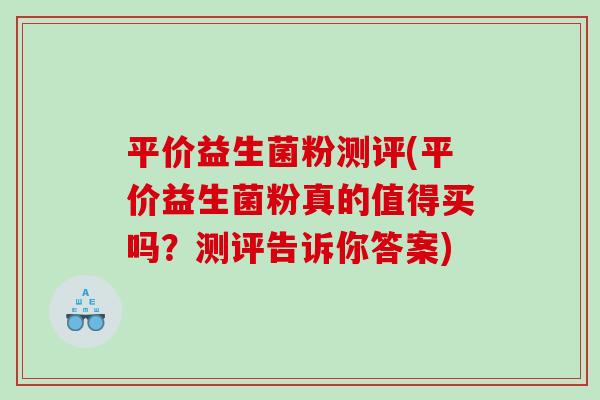 平价益生菌粉测评(平价益生菌粉真的值得买吗？测评告诉你答案)
