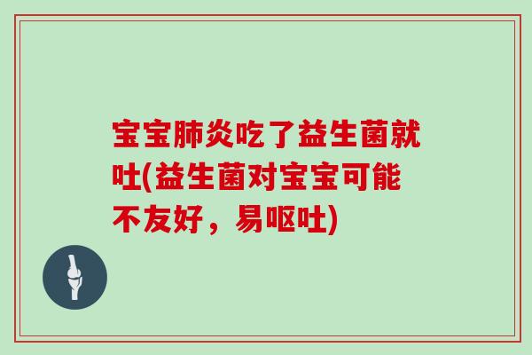 宝宝炎吃了益生菌就吐(益生菌对宝宝可能不友好,易) 宝宝炎吃了益生菌就吐(益生菌对宝宝可能不友好,易)
