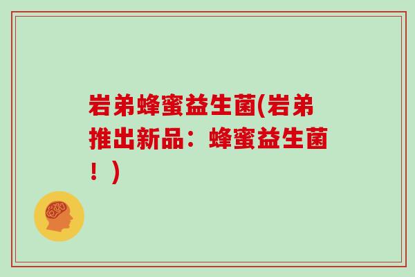 岩弟蜂蜜益生菌(岩弟推出新品:蜂蜜益生菌!) 岩弟蜂蜜益生菌(岩弟推出新品:蜂蜜益生菌!)