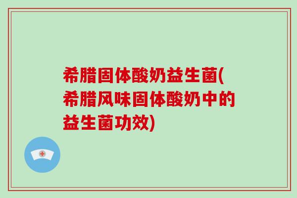 希腊固体酸奶益生菌(希腊风味固体酸奶中的益生菌功效)