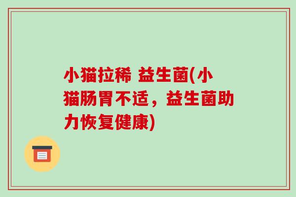 小猫拉稀 益生菌(小猫肠胃不适，益生菌助力恢复健康)