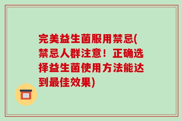 完美益生菌服用禁忌(禁忌人群注意！正确选择益生菌使用方法能达到最佳效果)