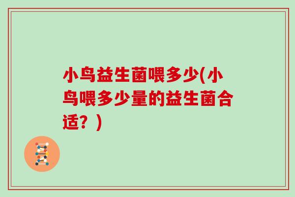 小鸟益生菌喂多少(小鸟喂多少量的益生菌合适？)