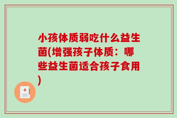 小孩体质弱吃什么益生菌(增强孩子体质：哪些益生菌适合孩子食用)