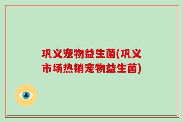 巩义宠物益生菌(巩义市场热销宠物益生菌)