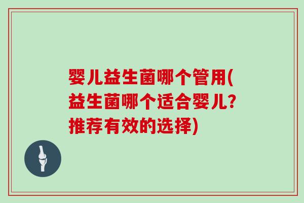 婴儿益生菌哪个管用(益生菌哪个适合婴儿?推荐有效的选择) 婴儿益生菌哪个管用(益生菌哪个适合婴儿?推荐有效的选择)