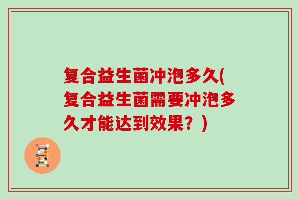 复合益生菌冲泡多久(复合益生菌需要冲泡多久才能达到效果?) 复合益生菌冲泡多久(复合益生菌需要冲泡多久才能达到效果?)
