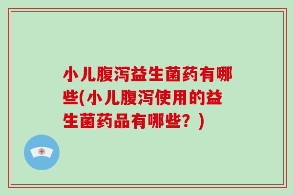 小儿益生菌药有哪些(小儿使用的益生菌药品有哪些?) 小儿益生菌药有哪些(小儿使用的益生菌药品有哪些?)