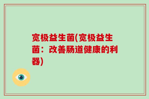 宽极益生菌(宽极益生菌：改善肠道健康的利器)