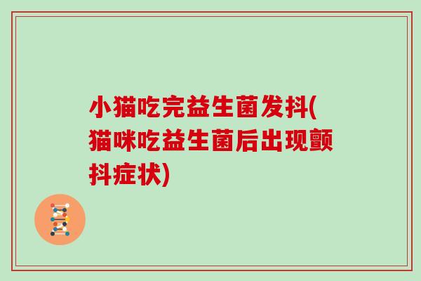 小猫吃完益生菌发抖(猫咪吃益生菌后出现颤抖症状)