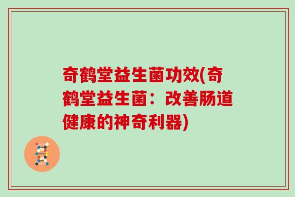 奇鹤堂益生菌功效(奇鹤堂益生菌：改善肠道健康的神奇利器)