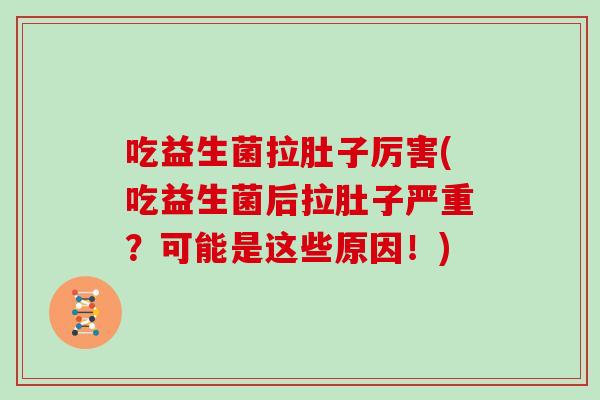 吃益生菌拉肚子厉害(吃益生菌后拉肚子严重？可能是这些原因！)
