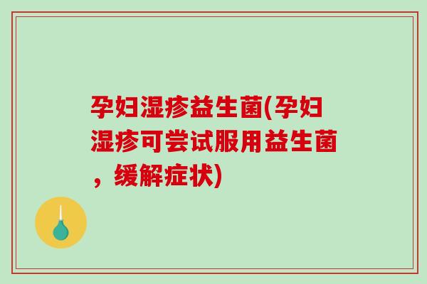 孕妇湿疹益生菌(孕妇湿疹可尝试服用益生菌，缓解症状)
