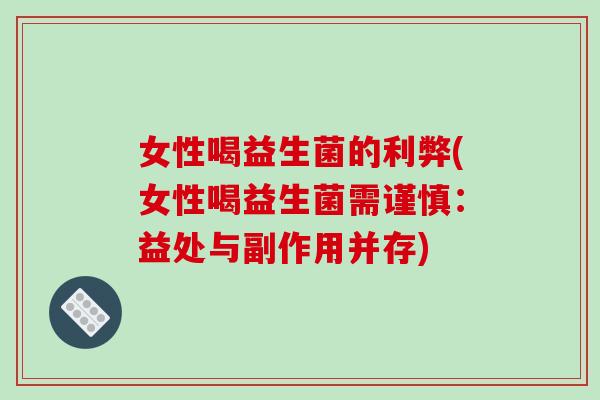 女性喝益生菌的利弊(女性喝益生菌需谨慎：益处与副作用并存)