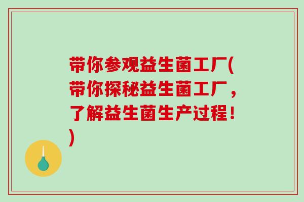 带你参观益生菌工厂(带你探秘益生菌工厂，了解益生菌生产过程！)