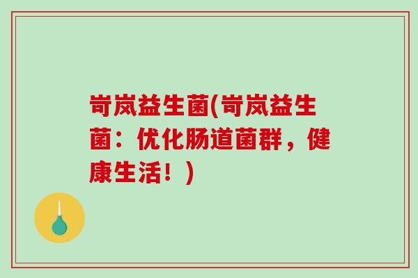 岢岚益生菌(岢岚益生菌：优化肠道菌群，健康生活！)
