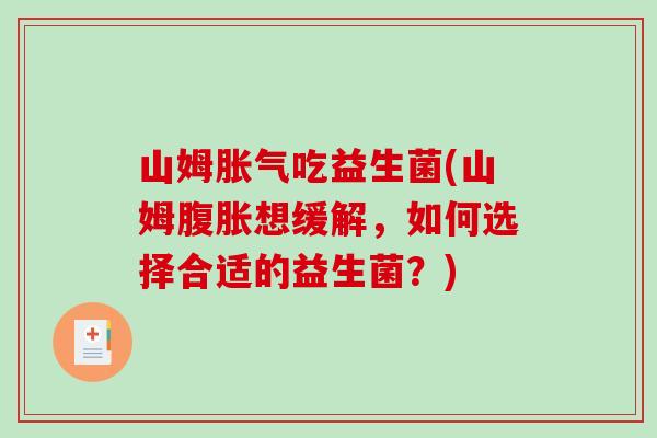 山姆胀气吃益生菌(山姆腹胀想缓解，如何选择合适的益生菌？)