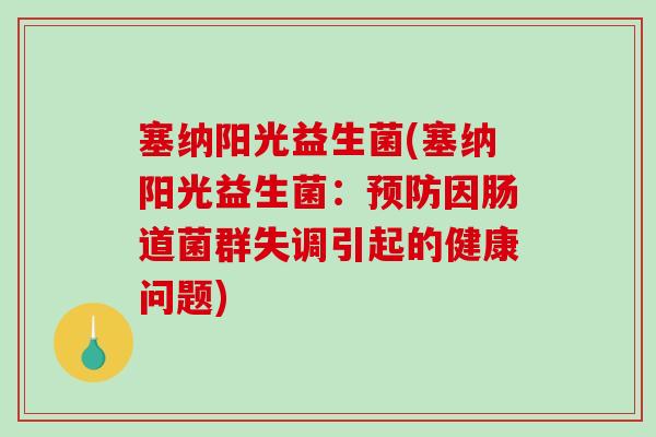塞纳阳光益生菌(塞纳阳光益生菌:因肠道菌群失调引起的健康问题) 塞纳阳光益生菌(塞纳阳光益生菌:因肠道菌群失调引起的健康问题)