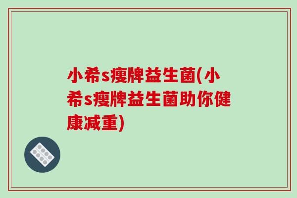 小希s瘦牌益生菌(小希s瘦牌益生菌助你健康减重)