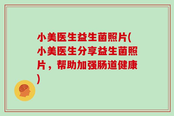 小美医生益生菌照片(小美医生分享益生菌照片，帮助加强肠道健康)