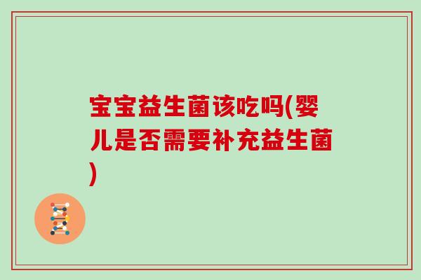 宝宝益生菌该吃吗(婴儿是否需要补充益生菌)